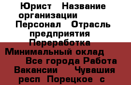 Юрист › Название организации ­ V.I.P.-Персонал › Отрасль предприятия ­ Переработка › Минимальный оклад ­ 30 000 - Все города Работа » Вакансии   . Чувашия респ.,Порецкое. с.